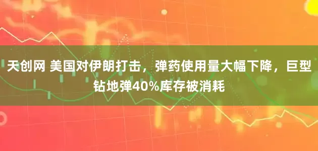 天创网 美国对伊朗打击，弹药使用量大幅下降，巨型钻地弹40%库存被消耗
