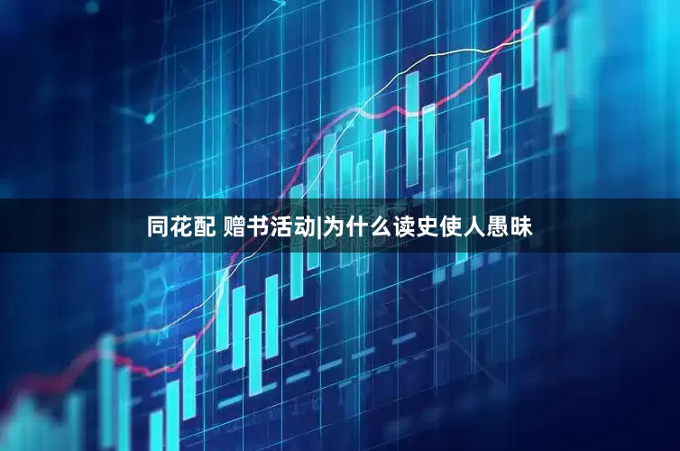 同花配 赠书活动|为什么读史使人愚昧