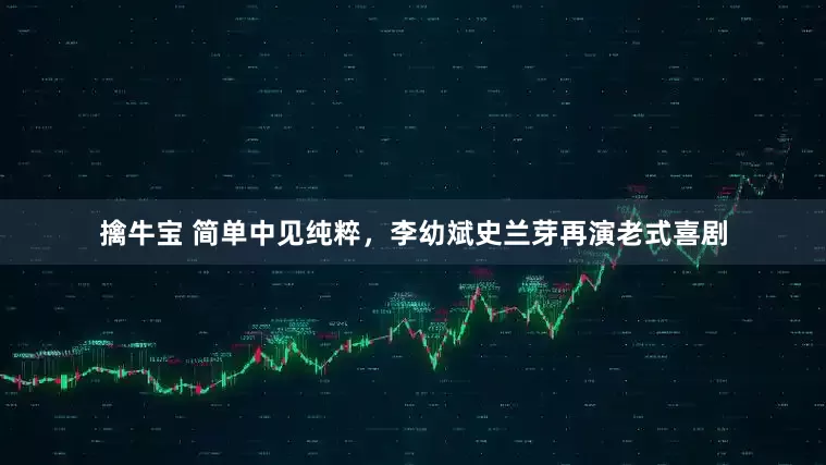 擒牛宝 简单中见纯粹，李幼斌史兰芽再演老式喜剧