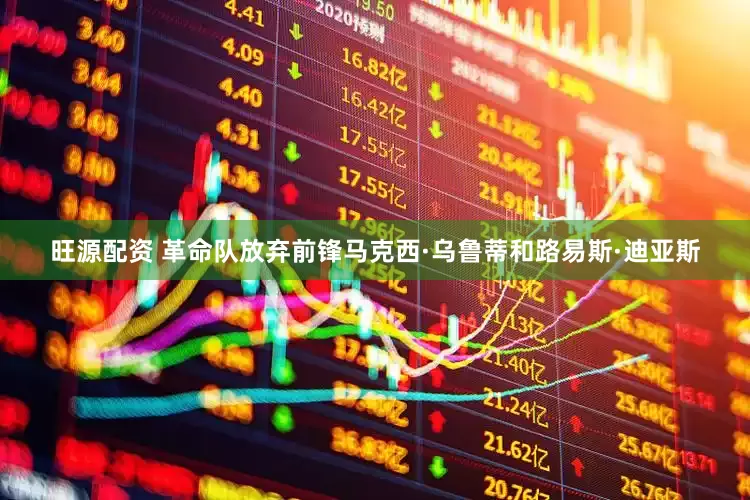 旺源配资 革命队放弃前锋马克西·乌鲁蒂和路易斯·迪亚斯