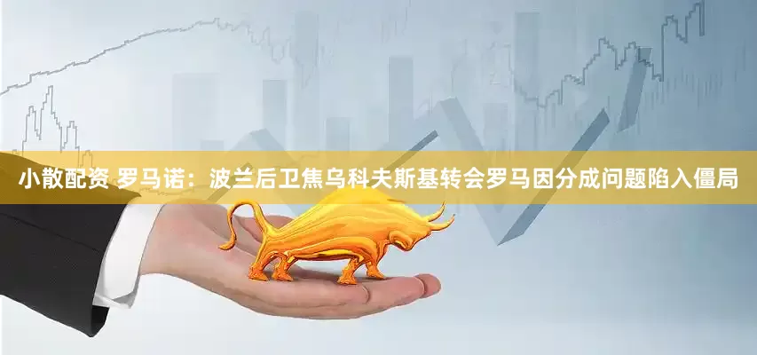 小散配资 罗马诺：波兰后卫焦乌科夫斯基转会罗马因分成问题陷入僵局