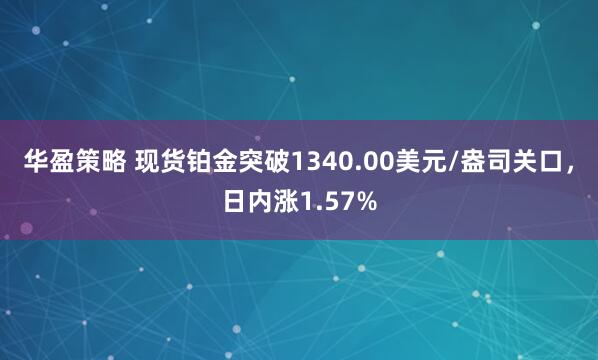 华盈策略 现货铂金突破1340.00美元/盎司关口，日内涨1.57%