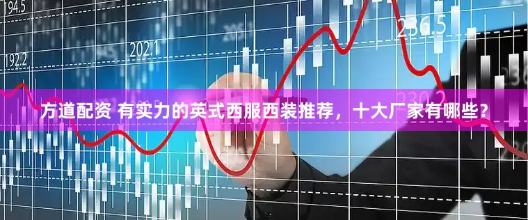 方道配资 有实力的英式西服西装推荐，十大厂家有哪些？