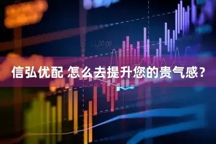 信弘优配 怎么去提升您的贵气感？