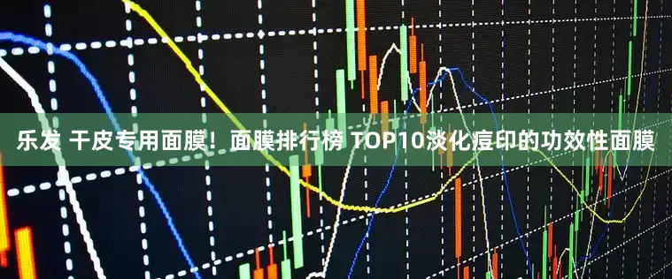 乐发 干皮专用面膜！面膜排行榜 TOP10淡化痘印的功效性面膜