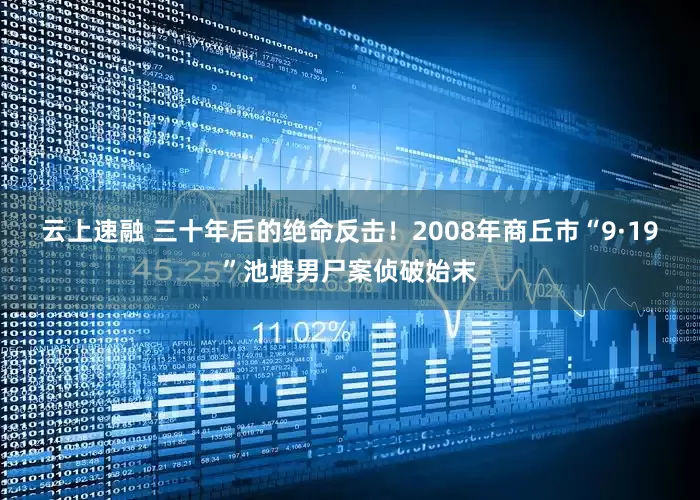 云上速融 三十年后的绝命反击！2008年商丘市“9·19”池塘男尸案侦破始末
