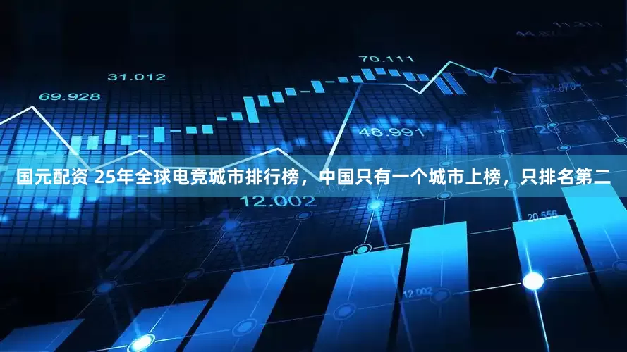 国元配资 25年全球电竞城市排行榜，中国只有一个城市上榜，只排名第二